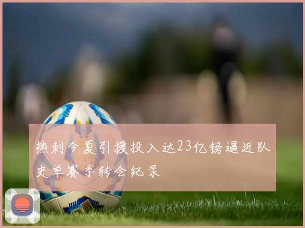 热刺今夏引援投入达23亿镑逼近队史单赛季转会纪录