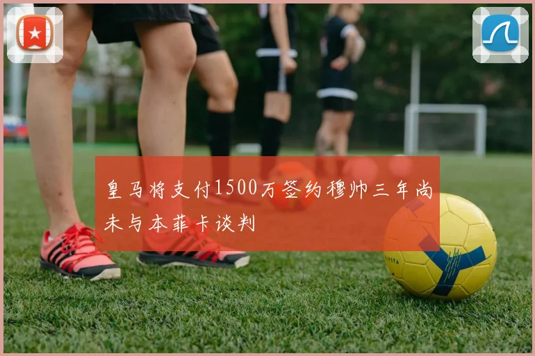 皇马将支付1500万签约穆帅三年尚未与本菲卡谈判