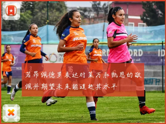 若昂佩德罗表达对莱万和凯恩的敬佩并期望未来能追赶其水平
