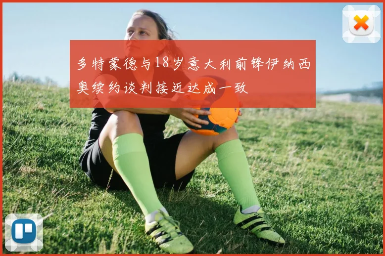 多特蒙德与18岁意大利前锋伊纳西奥续约谈判接近达成一致