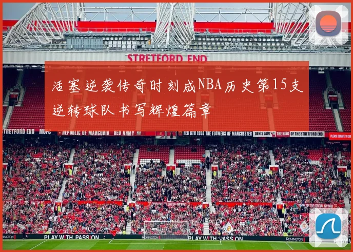 活塞逆袭传奇时刻成NBA历史第15支逆转球队书写辉煌篇章